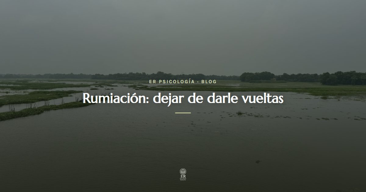 Rumiación: cómo dejar de darle vueltas a todo